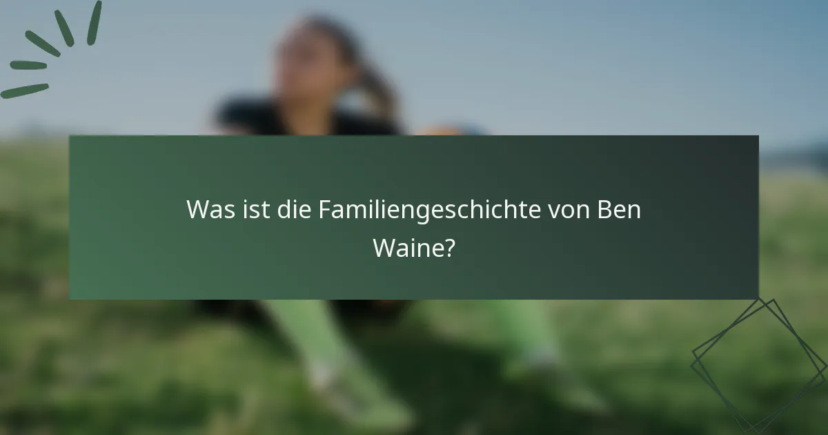 Was ist die Familiengeschichte von Ben Waine?