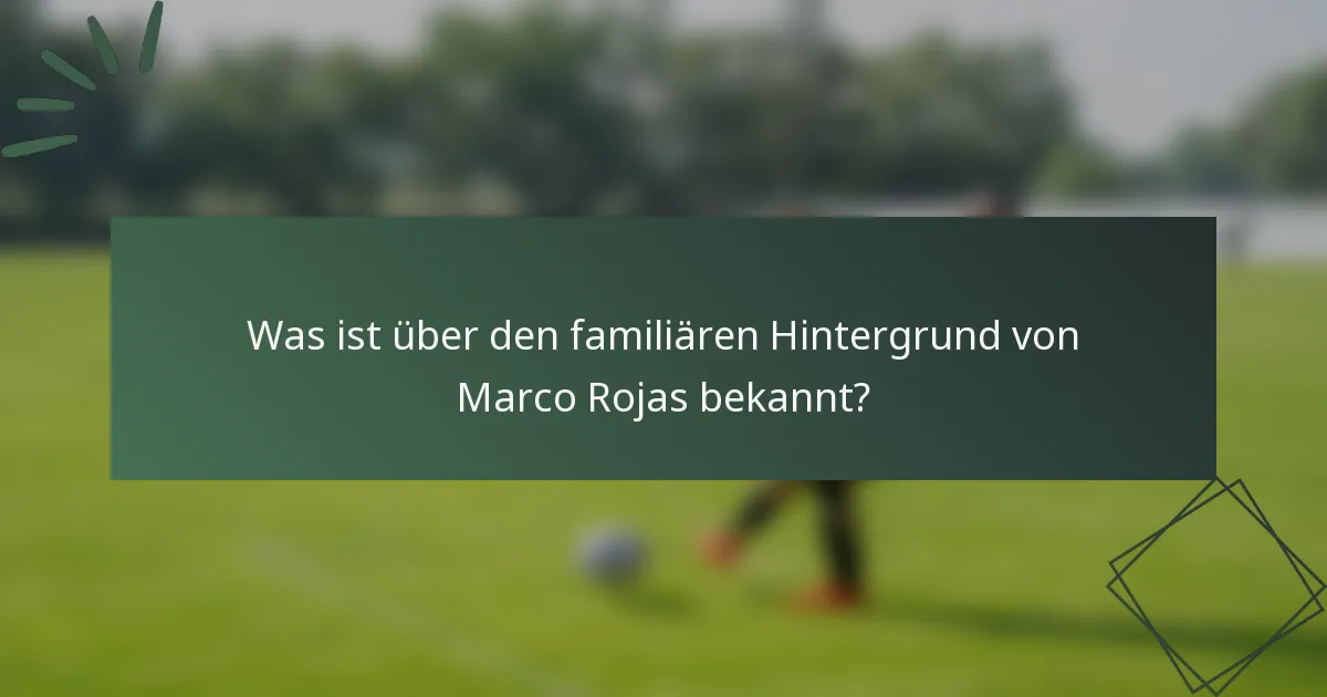 Was ist über den familiären Hintergrund von Marco Rojas bekannt?