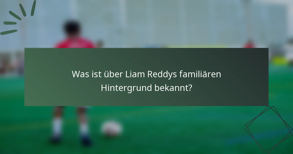 Was ist über Liam Reddys familiären Hintergrund bekannt?