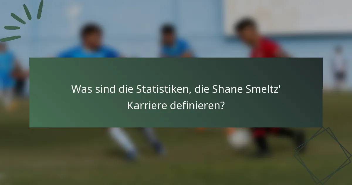 Was sind die Statistiken, die Shane Smeltz' Karriere definieren?