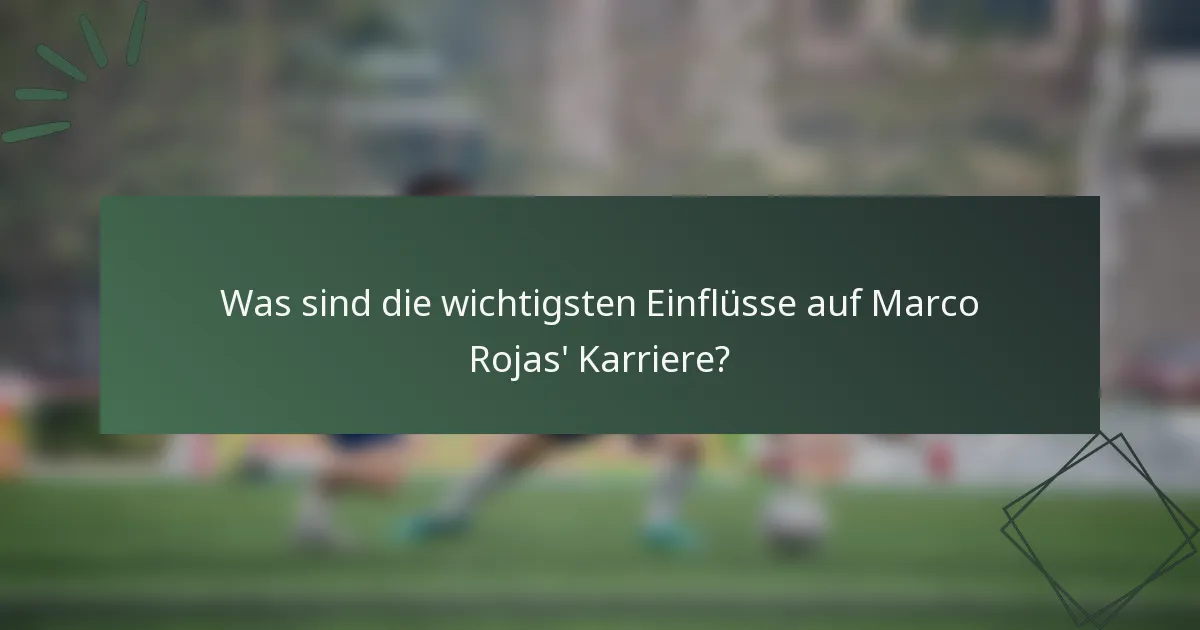 Was sind die wichtigsten Einflüsse auf Marco Rojas' Karriere?