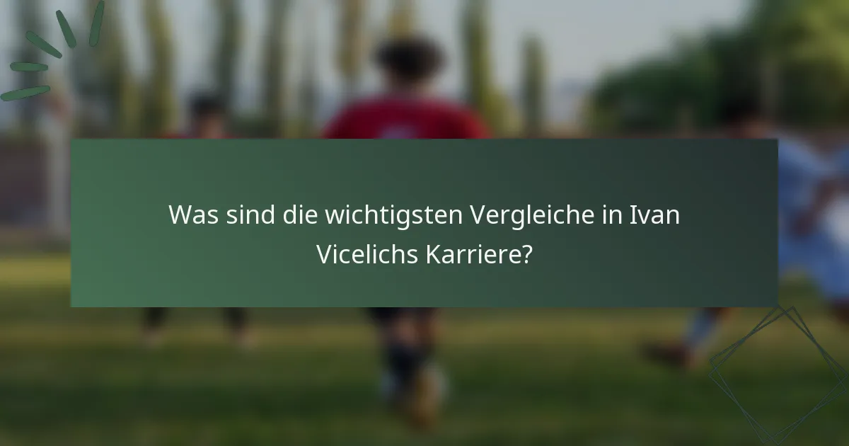 Was sind die wichtigsten Vergleiche in Ivan Vicelichs Karriere?
