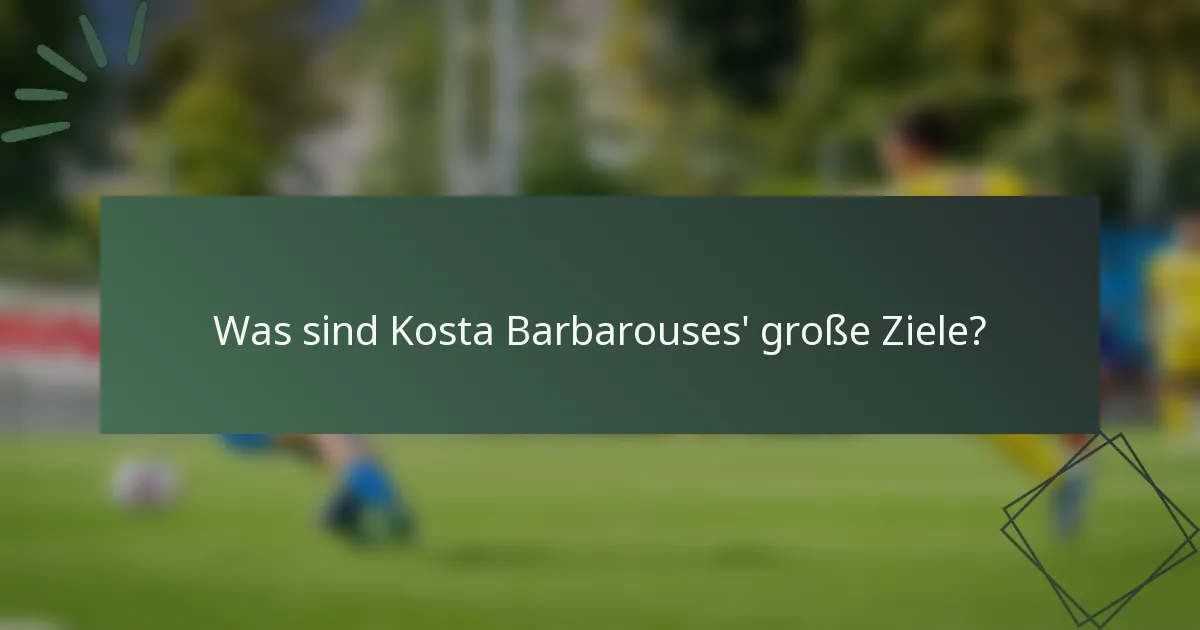 Was sind Kosta Barbarouses' große Ziele?