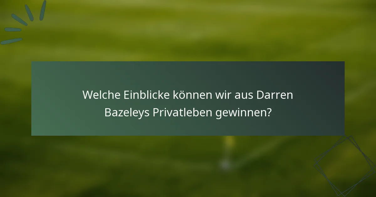Welche Einblicke können wir aus Darren Bazeleys Privatleben gewinnen?