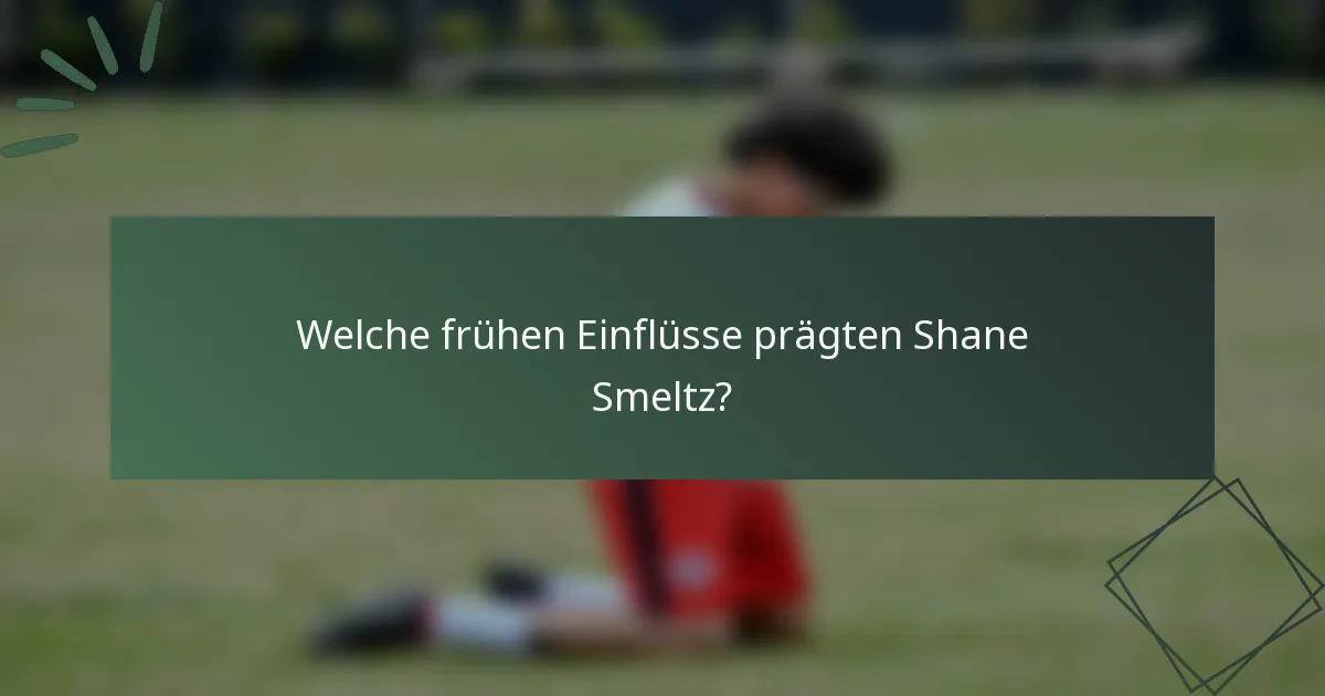 Welche frühen Einflüsse prägten Shane Smeltz?