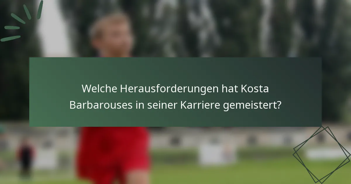 Welche Herausforderungen hat Kosta Barbarouses in seiner Karriere gemeistert?