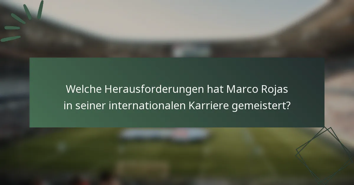 Welche Herausforderungen hat Marco Rojas in seiner internationalen Karriere gemeistert?