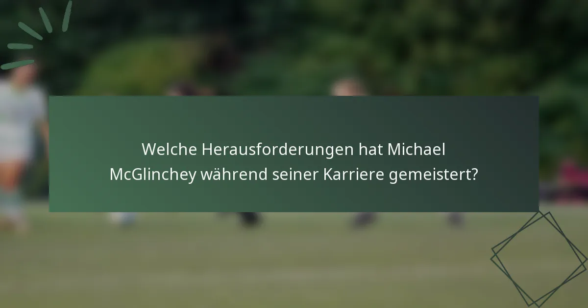 Welche Herausforderungen hat Michael McGlinchey während seiner Karriere gemeistert?