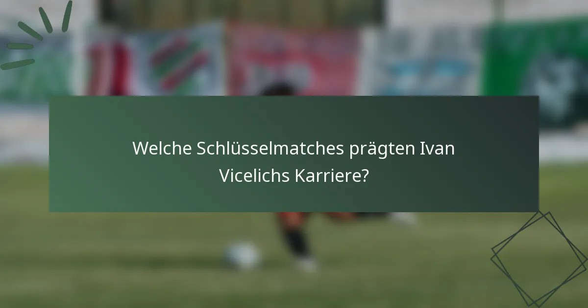 Welche Schlüsselmatches prägten Ivan Vicelichs Karriere?