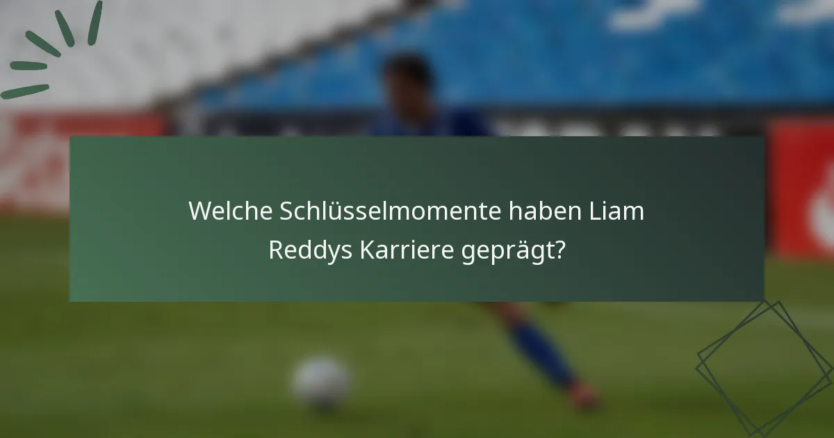 Welche Schlüsselmomente haben Liam Reddys Karriere geprägt?