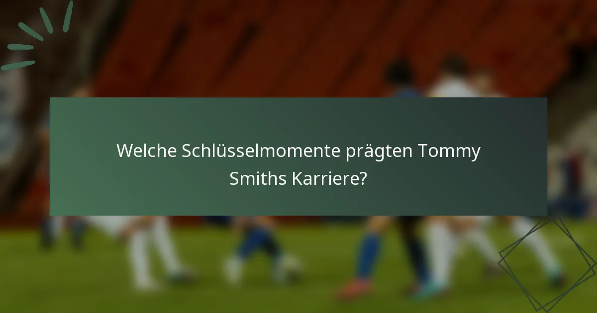 Welche Schlüsselmomente prägten Tommy Smiths Karriere?