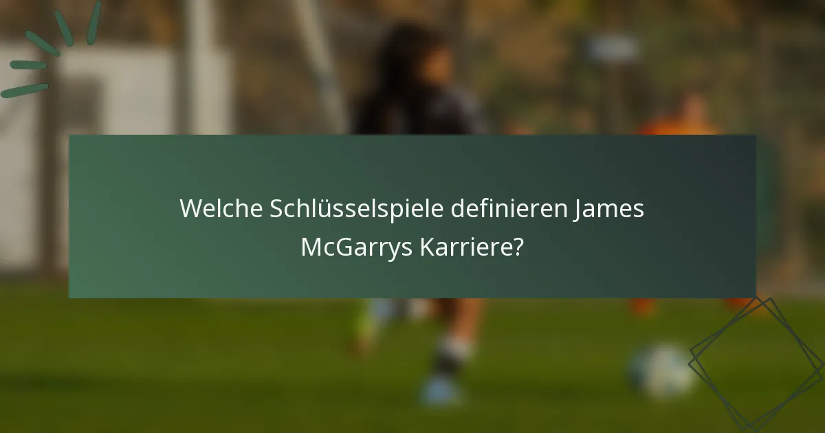 Welche Schlüsselspiele definieren James McGarrys Karriere?