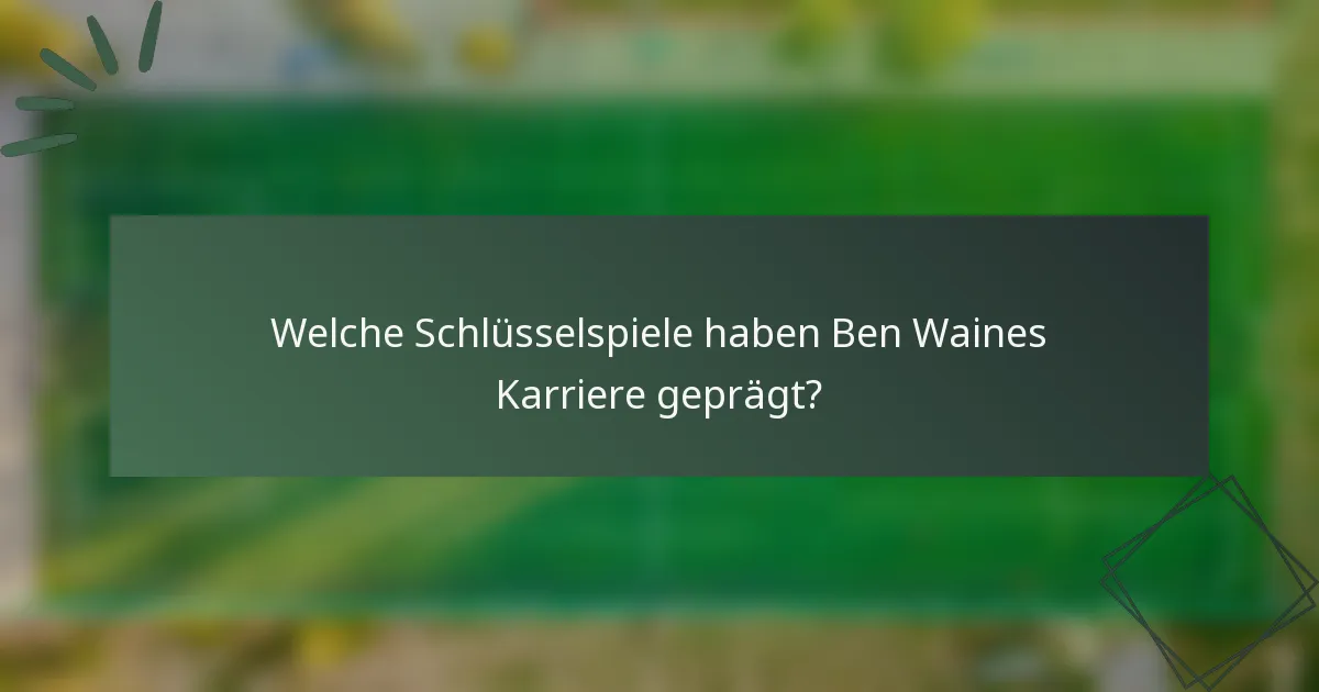 Welche Schlüsselspiele haben Ben Waines Karriere geprägt?