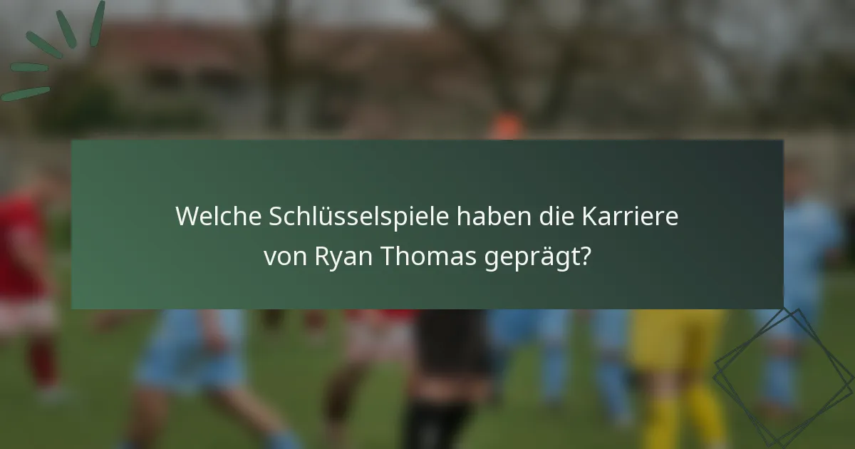 Welche Schlüsselspiele haben die Karriere von Ryan Thomas geprägt?