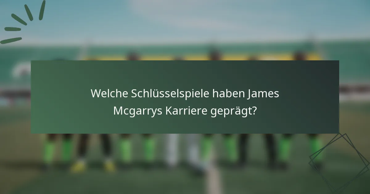 Welche Schlüsselspiele haben James Mcgarrys Karriere geprägt?