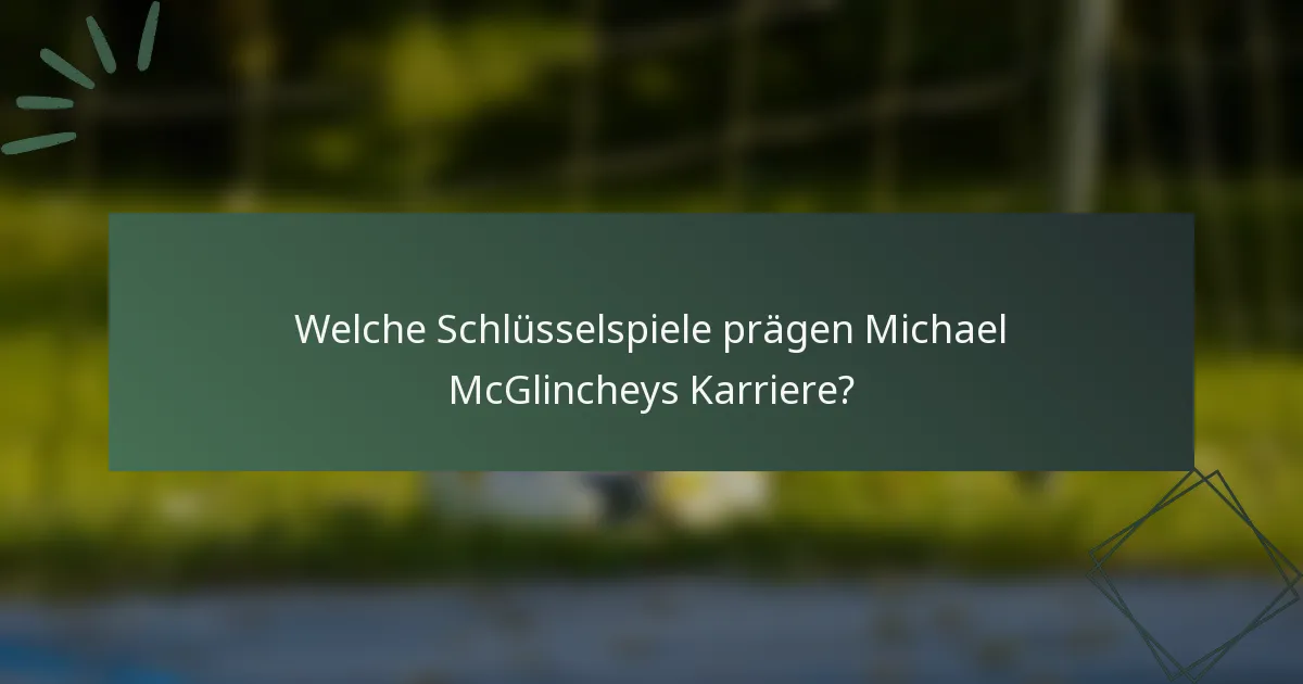 Welche Schlüsselspiele prägen Michael McGlincheys Karriere?