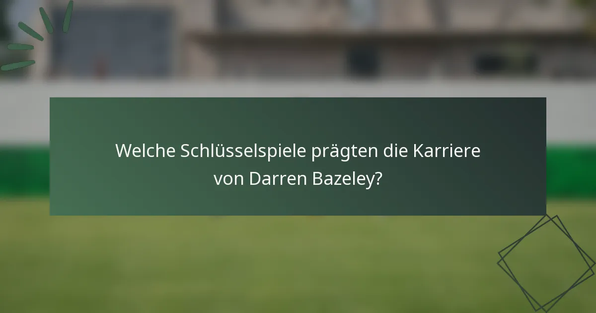 Welche Schlüsselspiele prägten die Karriere von Darren Bazeley?