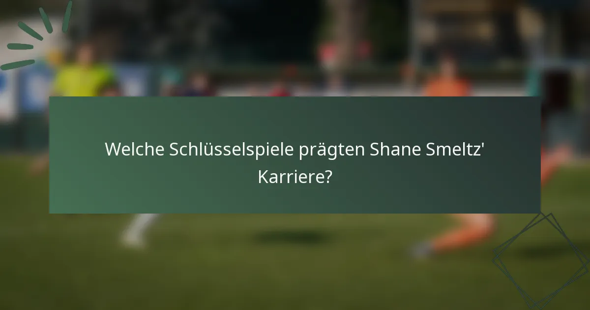 Welche Schlüsselspiele prägten Shane Smeltz' Karriere?