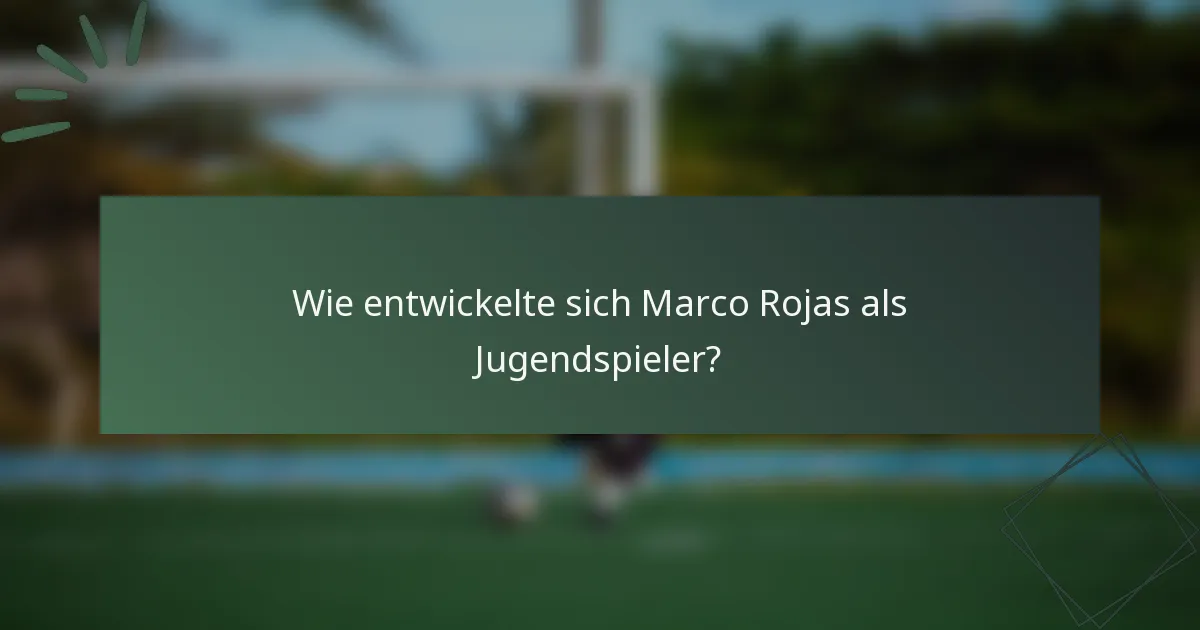 Wie entwickelte sich Marco Rojas als Jugendspieler?