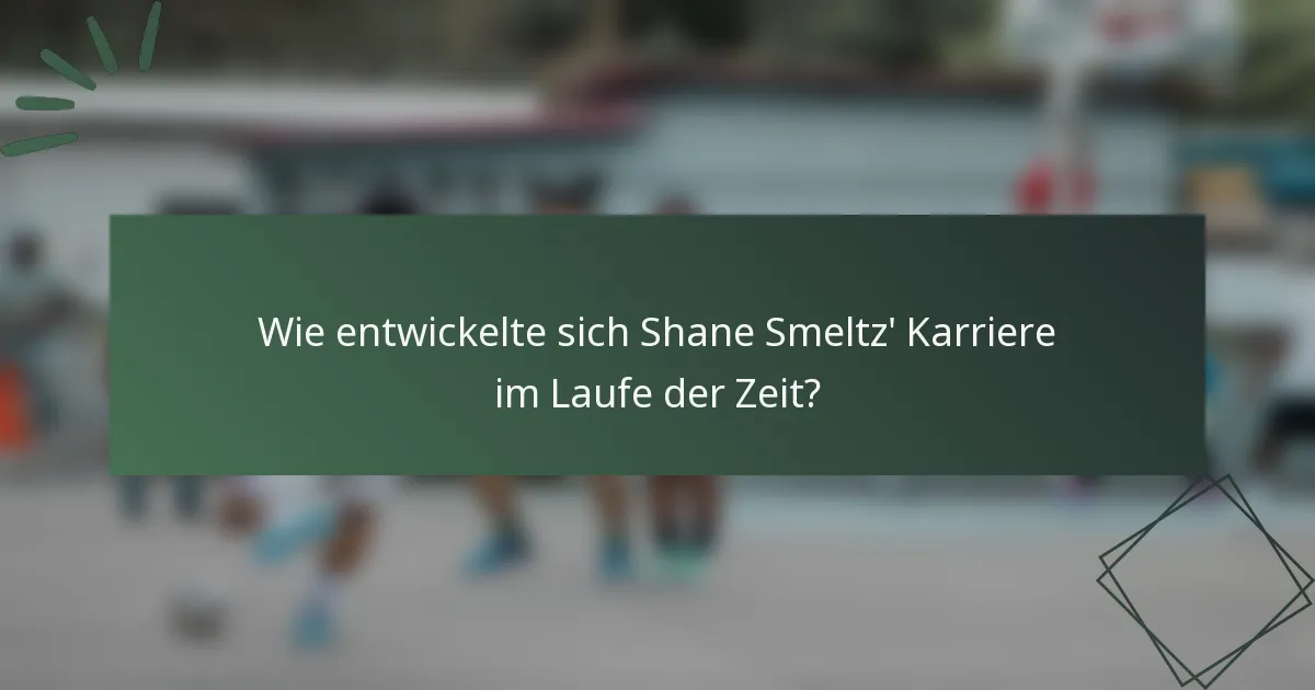Wie entwickelte sich Shane Smeltz' Karriere im Laufe der Zeit?
