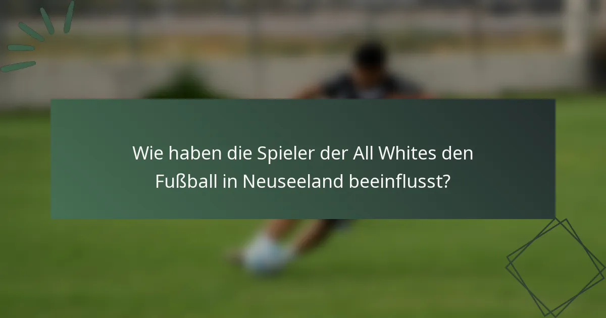 Wie haben die Spieler der All Whites den Fußball in Neuseeland beeinflusst?