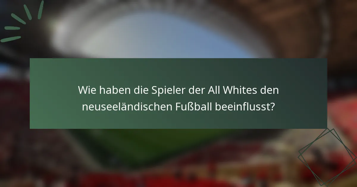 Wie haben die Spieler der All Whites den neuseeländischen Fußball beeinflusst?