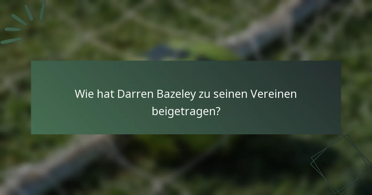 Wie hat Darren Bazeley zu seinen Vereinen beigetragen?