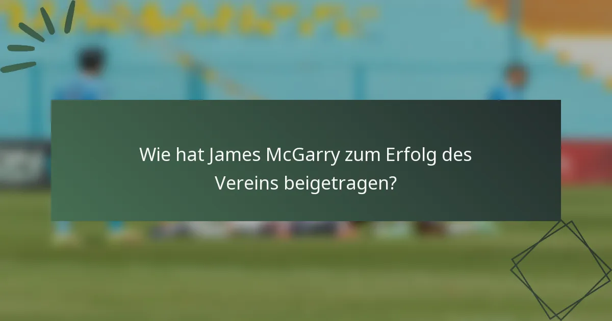 Wie hat James McGarry zum Erfolg des Vereins beigetragen?
