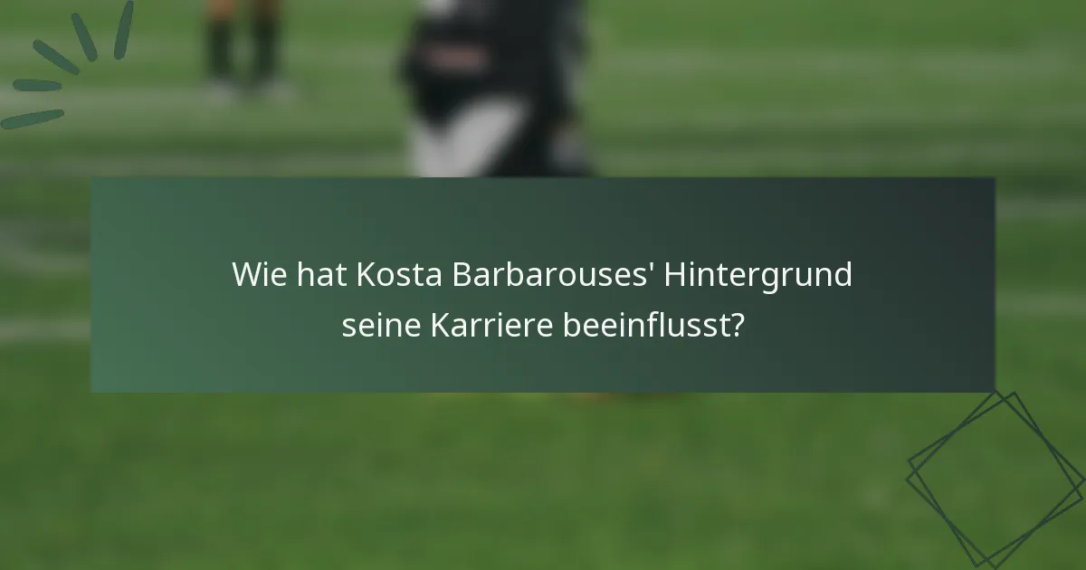 Wie hat Kosta Barbarouses' Hintergrund seine Karriere beeinflusst?