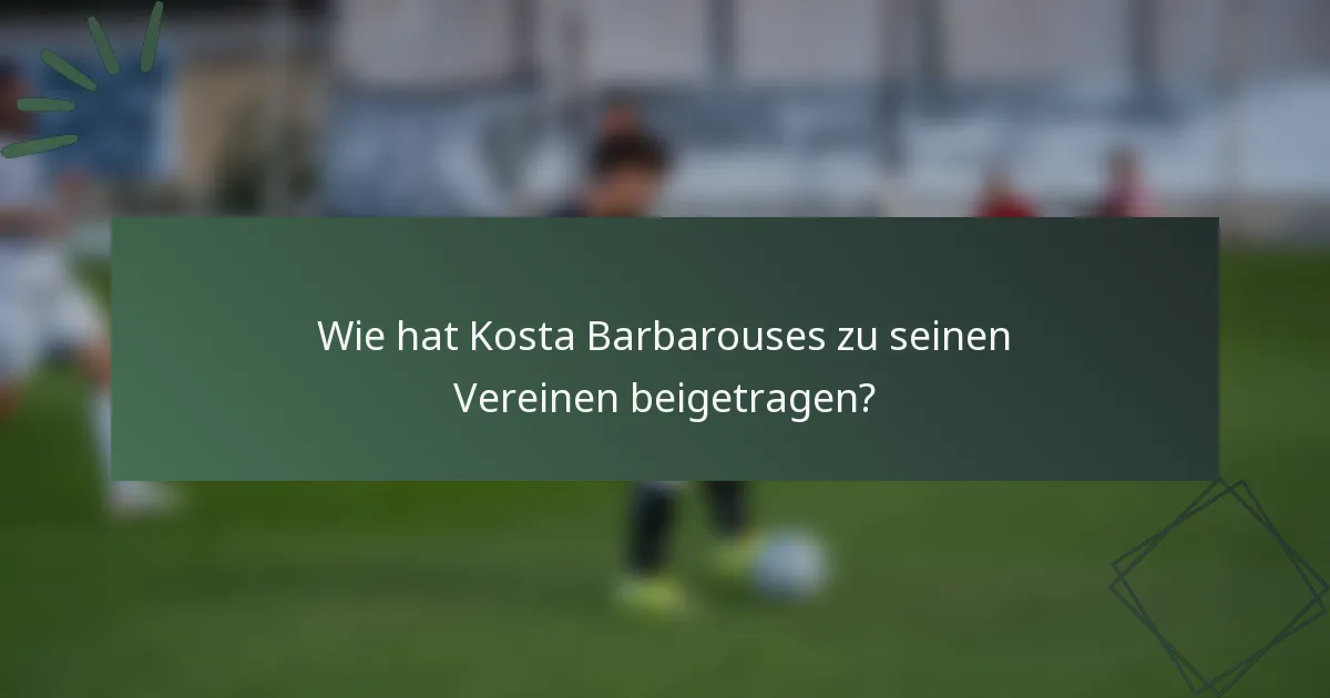 Wie hat Kosta Barbarouses zu seinen Vereinen beigetragen?