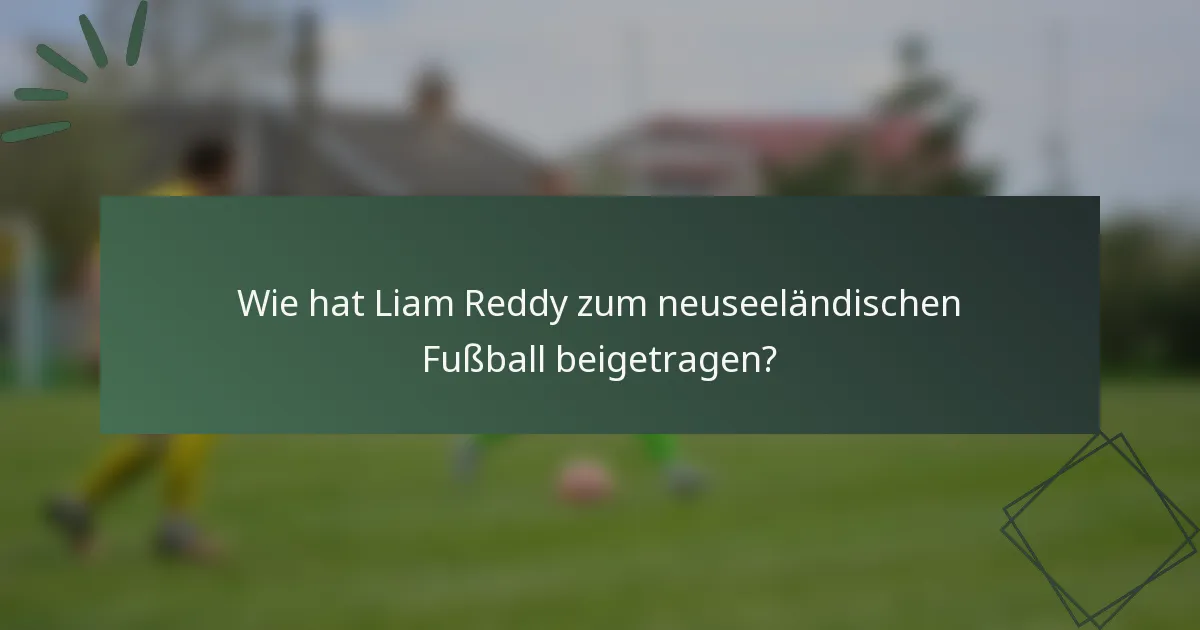 Wie hat Liam Reddy zum neuseeländischen Fußball beigetragen?