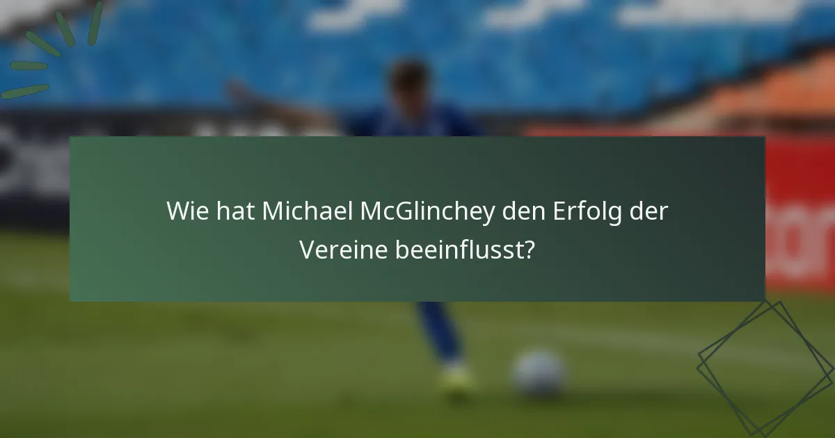 Wie hat Michael McGlinchey den Erfolg der Vereine beeinflusst?