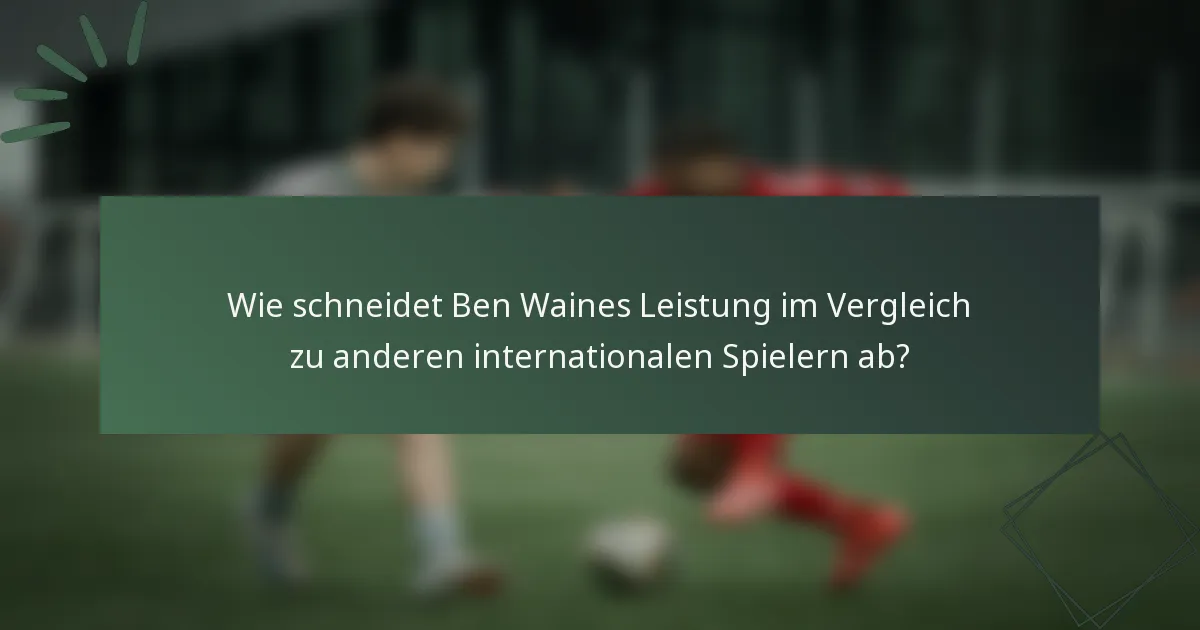 Wie schneidet Ben Waines Leistung im Vergleich zu anderen internationalen Spielern ab?