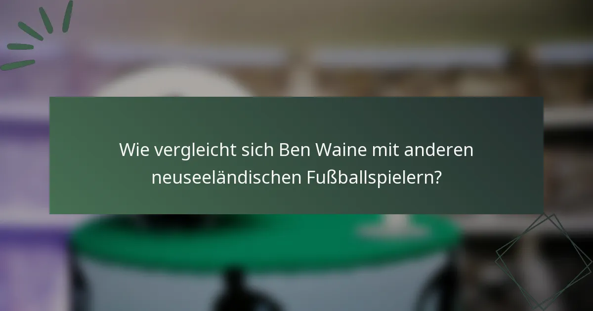 Wie vergleicht sich Ben Waine mit anderen neuseeländischen Fußballspielern?