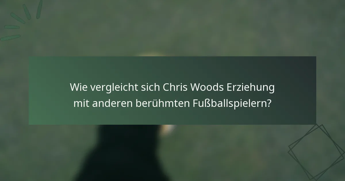 Wie vergleicht sich Chris Woods Erziehung mit anderen berühmten Fußballspielern?
