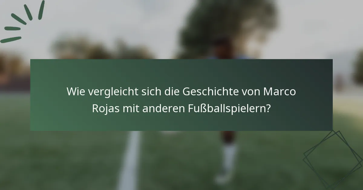 Wie vergleicht sich die Geschichte von Marco Rojas mit anderen Fußballspielern?