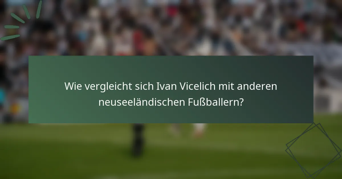 Wie vergleicht sich Ivan Vicelich mit anderen neuseeländischen Fußballern?
