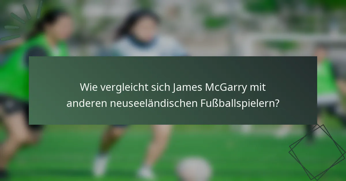 Wie vergleicht sich James McGarry mit anderen neuseeländischen Fußballspielern?
