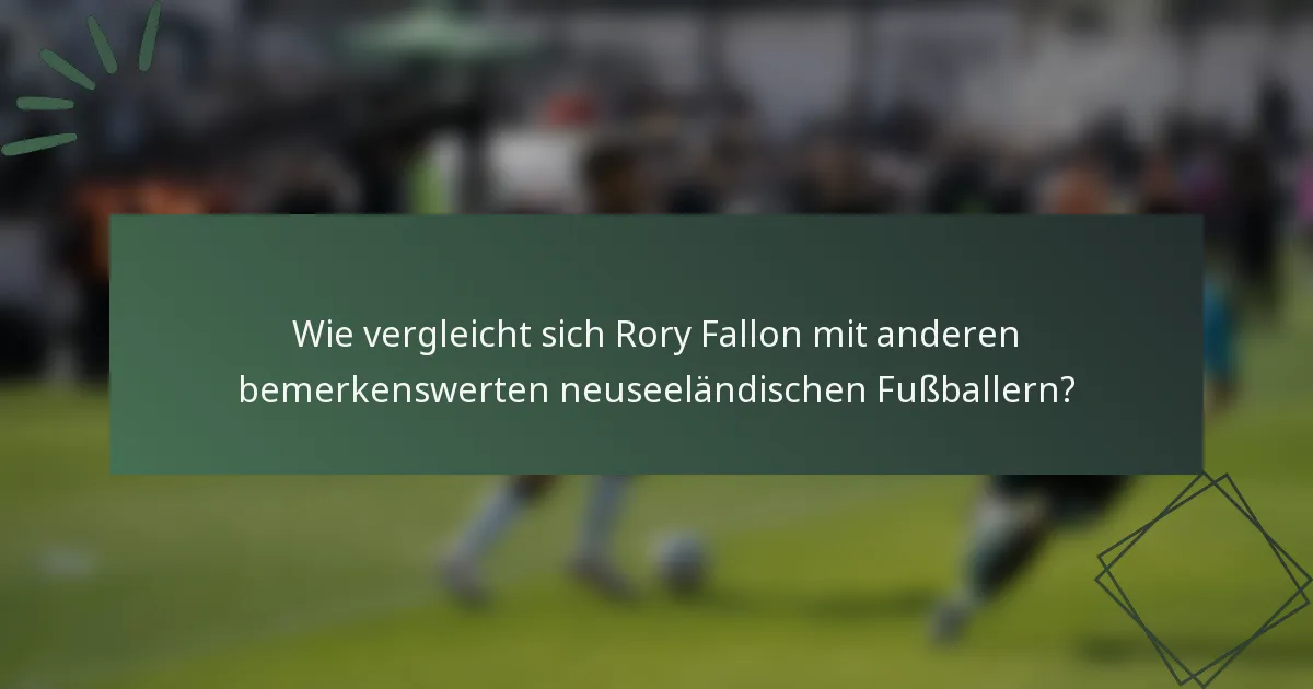 Wie vergleicht sich Rory Fallon mit anderen bemerkenswerten neuseeländischen Fußballern?