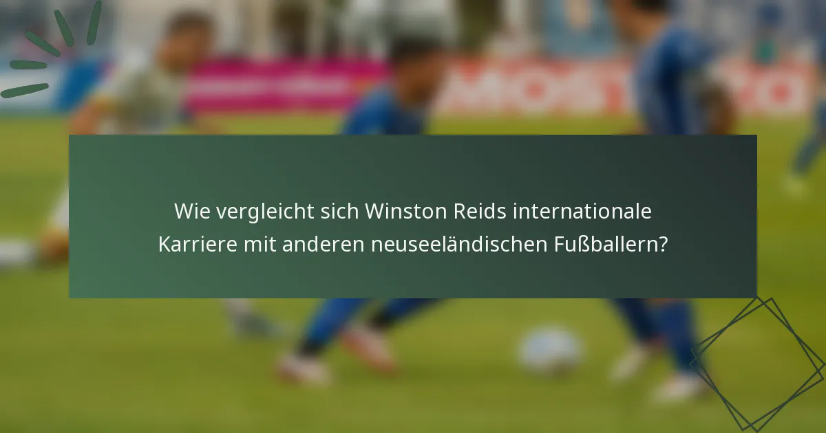 Wie vergleicht sich Winston Reids internationale Karriere mit anderen neuseeländischen Fußballern?